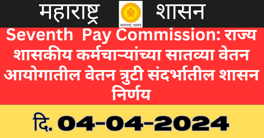 राज्य शासकीय कर्मचाऱ्यांच्या सातव्या वेतन आयोगातील वेतन त्रुटी संदर्भातील शासन निर्णय
